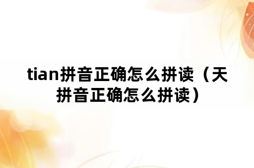 tian拼音正确怎么拼读（天拼音正确怎么拼读）