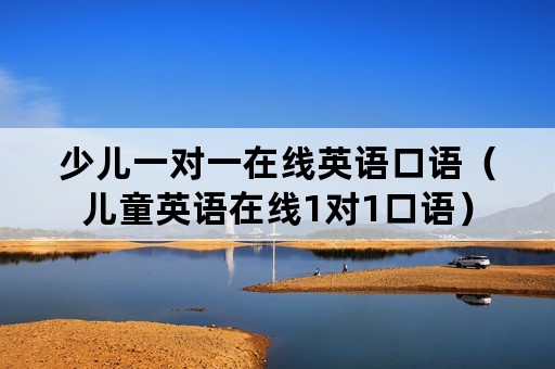 少儿一对一在线英语口语（儿童英语在线1对1口语）