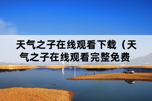 天气之子在线观看下载（天气之子在线观看完整免费 下载）