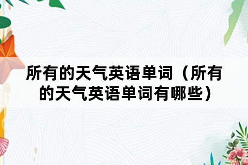 所有的天气英语单词（所有的天气英语单词有哪些）