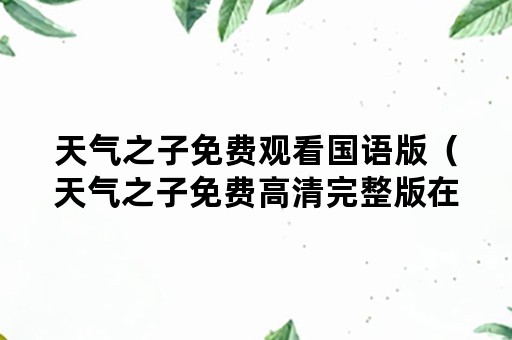 天气之子免费观看国语版（天气之子免费高清完整版在线观看国语）