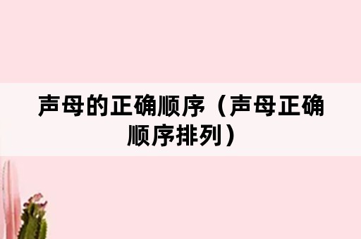 声母的正确顺序（声母正确顺序排列）