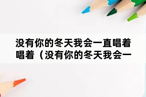 没有你的冬天我会一直唱着唱着（没有你的冬天我会一直唱着唱着歌词）