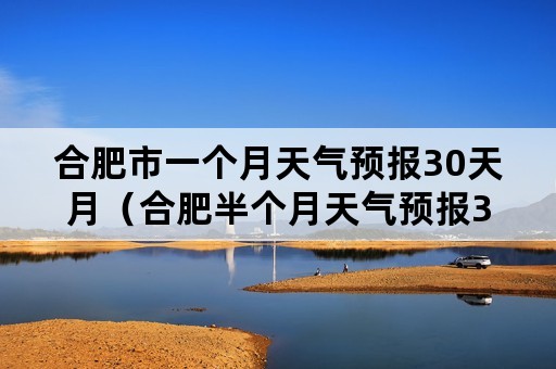 合肥市一个月天气预报30天月（合肥半个月天气预报30天）