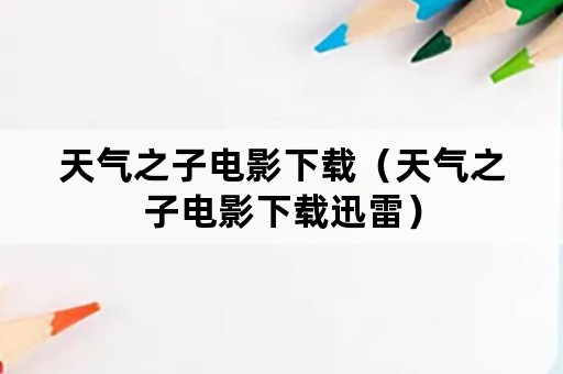 天气之子电影下载（天气之子电影下载迅雷）