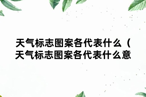 天气标志图案各代表什么（天气标志图案各代表什么意思）