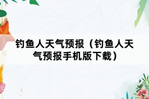 钓鱼人天气预报（钓鱼人天气预报手机版下载）