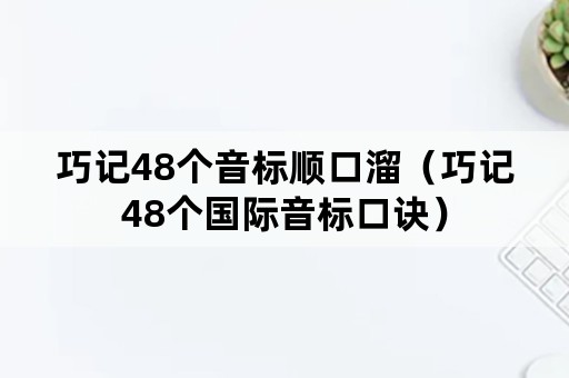 巧记48个音标顺口溜（巧记48个国际音标口诀）