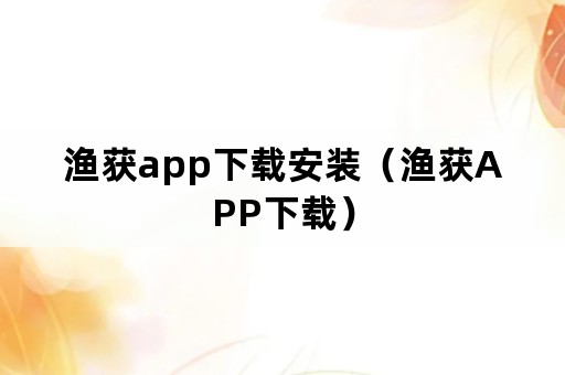 渔获app下载安装（渔获APP下载）