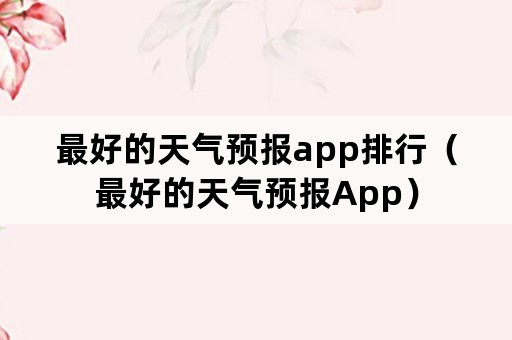 最好的天气预报app排行（最好的天气预报App）