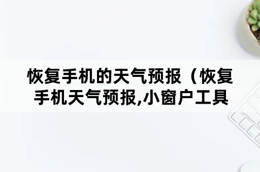 恢复手机的天气预报(恢复手机天气预报,小窗户工具没有) 恢复手机的天气预报(恢复手机天气预报,小窗户工具没有)