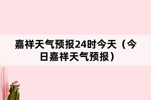 嘉祥天气预报24时今天（今日嘉祥天气预报）