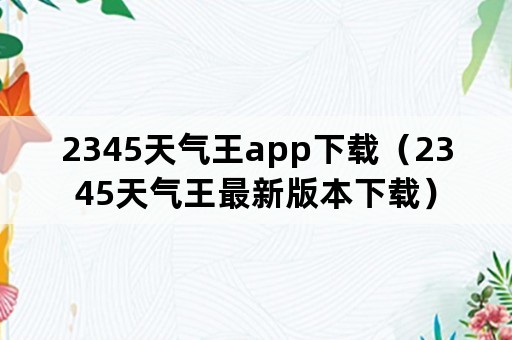 2345天气王app下载（2345天气王最新版本下载）