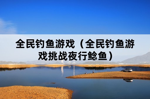 全民钓鱼游戏（全民钓鱼游戏挑战夜行鲶鱼）