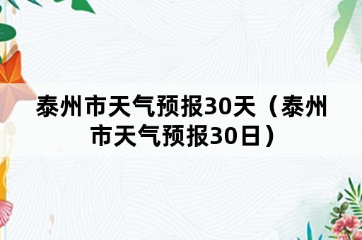 泰州市天气预报30天（泰州市天气预报30日）