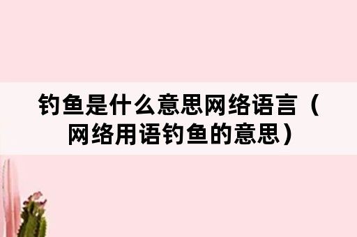 钓鱼是什么意思网络语言（网络用语钓鱼的意思）