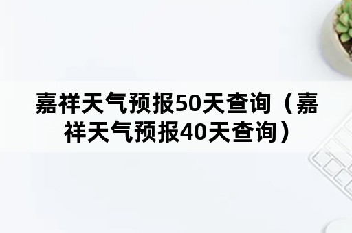 嘉祥天气预报50天查询（嘉祥天气预报40天查询）