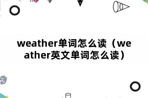 weather单词怎么读（weather英文单词怎么读）