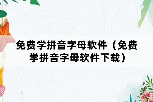 免费学拼音字母软件（免费学拼音字母软件下载）