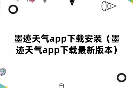 墨迹天气app下载安装（墨迹天气app下载最新版本）