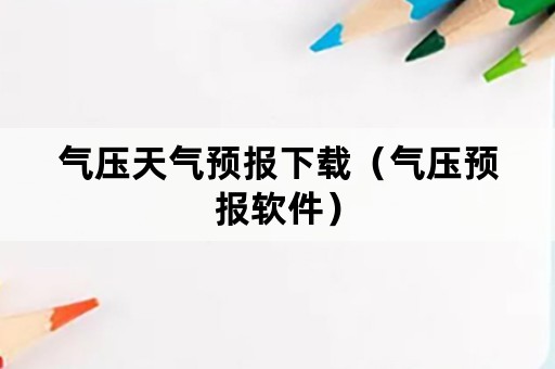 气压天气预报下载（气压预报软件）