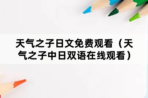 天气之子日文免费观看（天气之子中日双语在线观看）