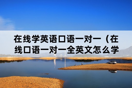 在线学英语口语一对一（在线口语一对一全英文怎么学）