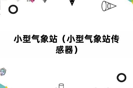 小型气象站（小型气象站传感器）