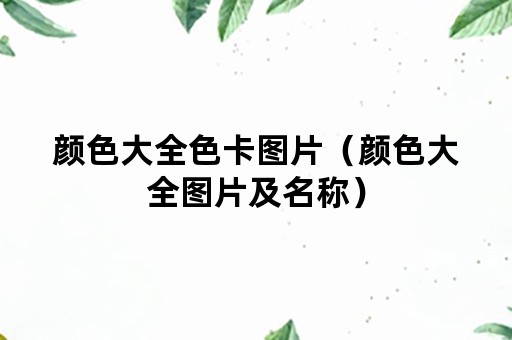 颜色大全色卡图片(颜色大全图片及名称) 颜色大全色卡图片(颜色大全图片及名称)