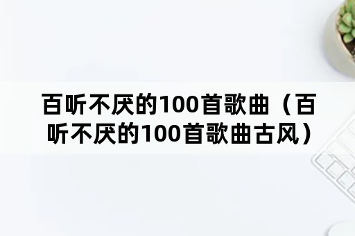 百听不厌的100首歌曲（百听不厌的100首歌曲古风）