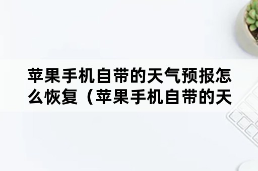 苹果手机自带的天气预报怎么恢复（苹果手机自带的天气预报怎么恢复正常）