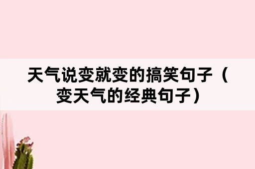 天气说变就变的搞笑句子(变天气的经典句子) 天气说变就变的搞笑句子(变天气的经典句子)
