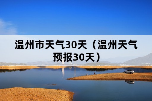 温州市天气30天（温州天气预报30天）