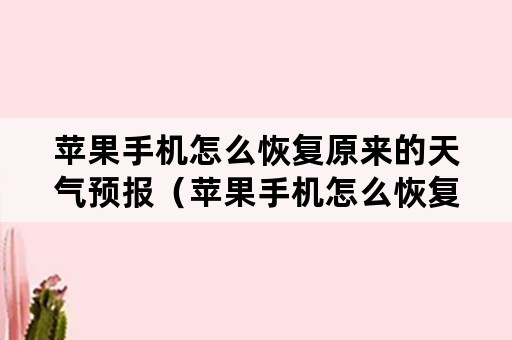 苹果手机怎么恢复原来的天气预报（苹果手机怎么恢复原来的天气预报软件）