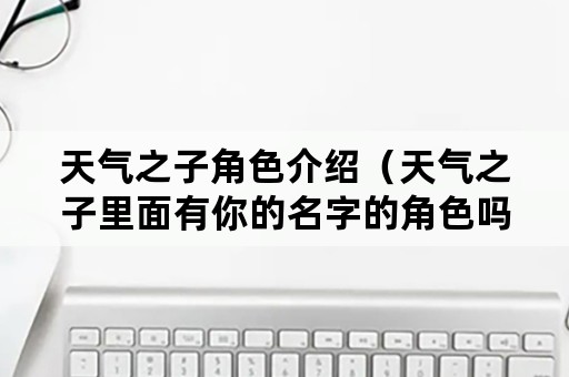 天气之子角色介绍（天气之子里面有你的名字的角色吗?）