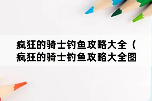 疯狂的骑士钓鱼攻略大全（疯狂的骑士钓鱼攻略大全图文）