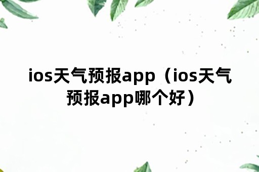 ios天气预报app（ios天气预报app哪个好）