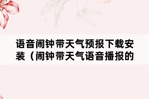 语音闹钟带天气预报下载安装（闹钟带天气语音播报的软件）