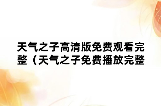 天气之子高清版免费观看完整(天气之子免费播放完整版) 天气之子高清版免费观看完整(天气之子免费播放完整版)
