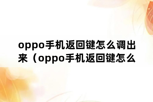 oppo手机返回键怎么调出来(oppo手机返回键怎么调出来A32) oppo手机返回键怎么调出来(oppo手机返回键怎么调出来A32)