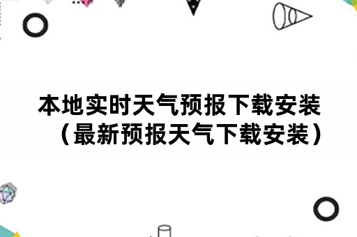 本地实时天气预报下载安装（最新预报天气下载安装）