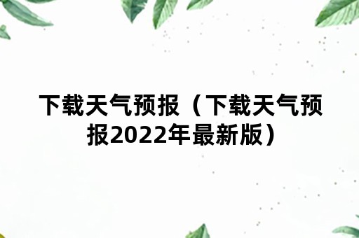 下载天气预报（下载天气预报2022年最新版）