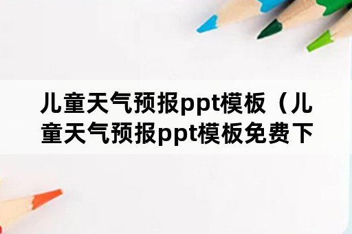 儿童天气预报ppt模板（儿童天气预报ppt模板免费下载）