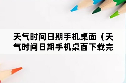 天气时间日期手机桌面（天气时间日期手机桌面下载完成手机桌面图标）