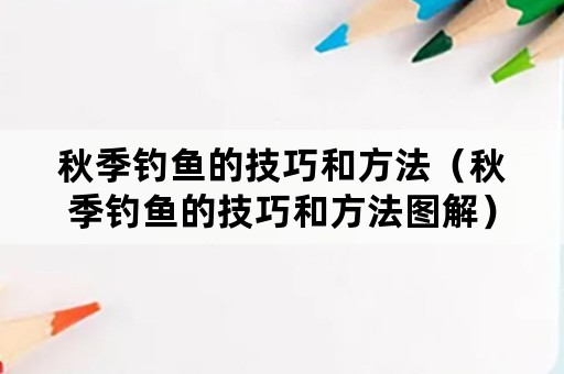 秋季钓鱼的技巧和方法（秋季钓鱼的技巧和方法图解）