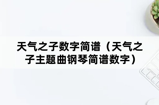 天气之子数字简谱（天气之子主题曲钢琴简谱数字）