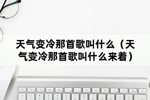 天气变冷那首歌叫什么（天气变冷那首歌叫什么来着）