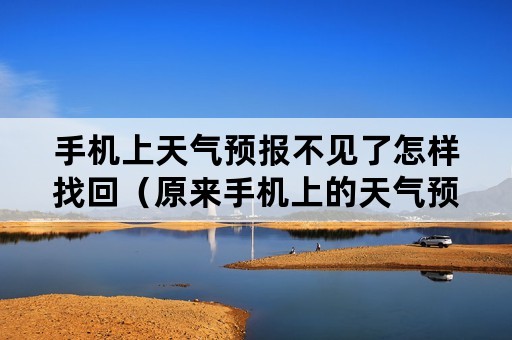 手机上天气预报不见了怎样找回（原来手机上的天气预报现在没有了能不能给找出来）