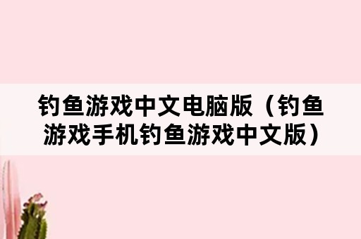 钓鱼游戏中文电脑版（钓鱼游戏手机钓鱼游戏中文版）