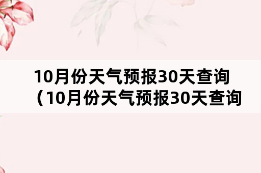 10月份天气预报30天查询（10月份天气预报30天查询上海）